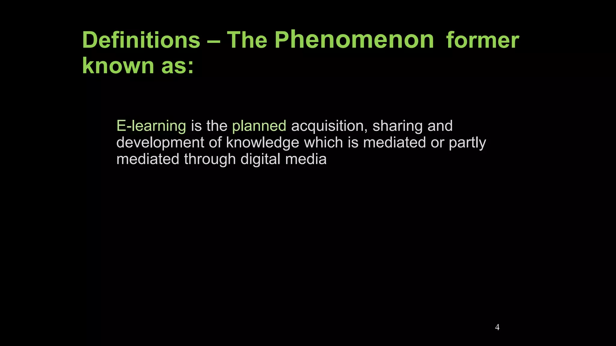4
Definitions – The Phenomenon former
known as:
E-learning is the planned acquisition, sharing and
development of knowledge which is mediated or partly
mediated through digital media
 