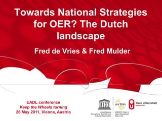 Towards National Strategiesfor OER? The Dutch landscape Fred de Vries & Fred Mulder EADL conference Keep the Wheels turning 26 May 2011, Vienna, Austria 