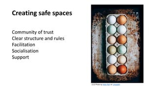 Creating safe spaces
Community of trust
Clear structure and rules
Facilitation
Socialisation
Support
CC0 Photo by Kelly Ne...