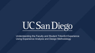 Understanding the Faculty and Student TritonEd Experience
Using Experience Analysis and Design Methodology
 