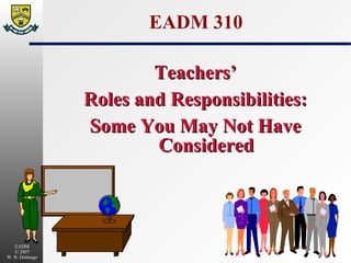 EADM 310 Teachers’ Roles and Responsibilities: Some You May Not Have Considered 