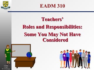 EADM 310 Teachers’ Roles and Responsibilities: Some You May Not Have Considered 