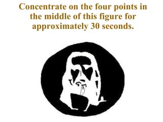 Concentrate on the four points in the middle of this figure for approximately 30 seconds. 