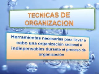 TECNICAS DE ORGANIZACION Herramientas necesarias para llevar a cabo una organización racional e indispensables durante el proceso de organización 