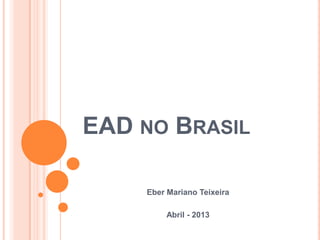 EAD NO BRASIL

    Eber Mariano Teixeira

         Abril - 2013
 
