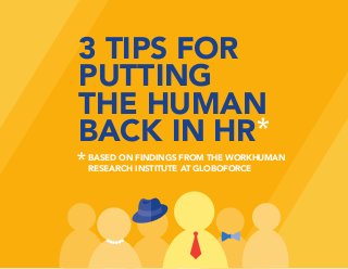 Source: WorkHuman Research Institute at Globoforce
3 TIPS FOR
PUTTING
THE HUMAN
BACK IN HR
BASED ON FINDINGS FROM THE WORKHUMAN
RESEARCH INSTITUTE AT GLOBOFORCE
 