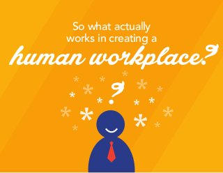 ?
So what actually
works in creating a
human workplace?
 