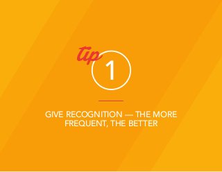 GIVE RECOGNITION — THE MORE
FREQUENT, THE BETTER
1
tip
 