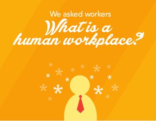 We asked workers
What is a
human workplace?
 
