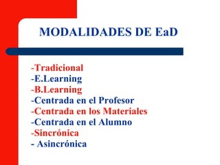 MODALIDADES DE EaD Tradicional E.Learning B.Learning Centrada en el Profesor Centrada en los Materiales Centrada en el Alumno Sincrónica - Asincrónica 