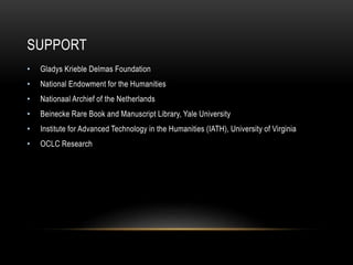 SUPPORT
• Gladys Krieble Delmas Foundation
• National Endowment for the Humanities
• Nationaal Archief of the Netherlands
• Beinecke Rare Book and Manuscript Library, Yale University
• Institute for Advanced Technology in the Humanities (IATH), University of Virginia
• OCLC Research
 