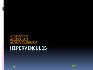 ARCHIVO WORD
ARCHIVO EXCEL
ARCHIVO POWERPOINT

HIPERVINCULOS
 