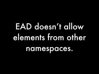 EAD doesn’t allow
elements from other
   namespaces.
 