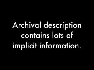 Archival description
  contains lots of
implicit information.
 