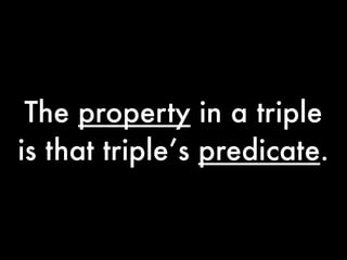 The property in a triple
is that triple’s predicate.
 