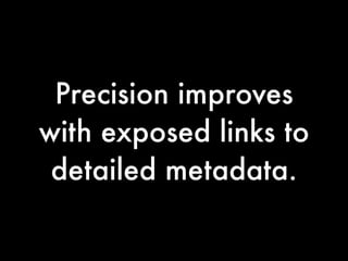 Precision improves
with exposed links to
 detailed metadata.
 