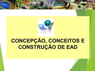 CONCEPÇÃO, CONCEITOS E
CONSTRUÇÃO DE EAD
 