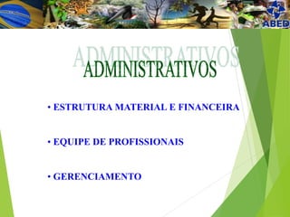 • ESTRUTURA MATERIAL E FINANCEIRA
• EQUIPE DE PROFISSIONAIS
• GERENCIAMENTO
 
