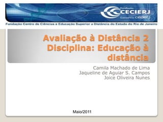 Avaliação à Distância 2Disciplina: Educação à distância Camila Machado de Lima Jaqueline de Aguiar S. Campos Joice Oliveira Nunes Maio/2011 
