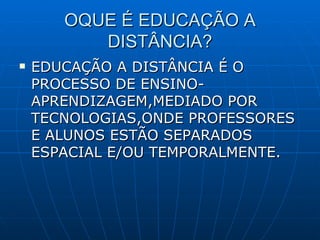OQUE É EDUCAÇÃO A DISTÂNCIA? EDUCAÇÃO A DISTÂNCIA É O PROCESSO DE ENSINO-APRENDIZAGEM,MEDIADO POR TECNOLOGIAS,ONDE PROFESSORES E ALUNOS ESTÃO SEPARADOS ESPACIAL E/OU TEMPORALMENTE. 