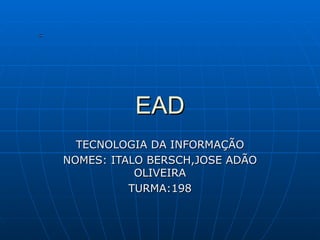 EAD TECNOLOGIA DA INFORMAÇÃO NOMES: ITALO BERSCH,JOSE ADÃO OLIVEIRA TURMA:198 