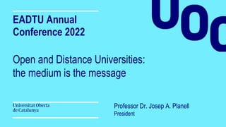 Professor Dr. Josep A. Planell
President
EADTU Annual
Conference 2022
Open and Distance Universities:
the medium is the message
 