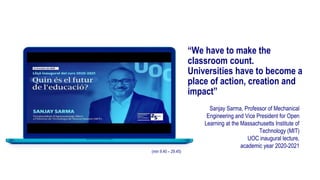 “We have to make the
classroom count.
Universities have to become a
place of action, creation and
impact”
Sanjay Sarma, Pr...