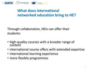What does international
networked education bring to HE?
Through collaboration, HEIs can offer their
students:
• high-qual...