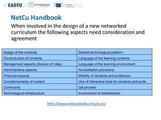 NetCu Handbook
When involved in the design of a new networked
curriculum the following aspects need consideration and
agre...