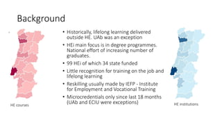 Background
• Historically, lifelong learning delivered
outside HE. UAb was an exception
• HEi main focus is in degree prog...