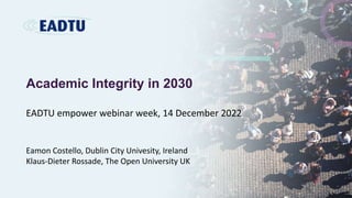 Academic Integrity in 2030
EADTU empower webinar week, 14 December 2022
Eamon Costello, Dublin City Univesity, Ireland
Kla...
