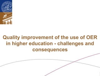 Quality improvement of the use of OER
 in higher education - challenges and
            consequences



 Lund University/Ossiannilsson /LU_EADTU_ESKISEHIR;TURKEY2011/ CC BY-NC-ND
 