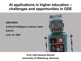 AI applications in higher education –
challenges and opportunities in ODE
Prof. Olaf Zawacki-Richter
University of Oldenburg, Germany
EMPOWER
Artificial Intelligence webinar week
EADTU
June 18, 2020
 