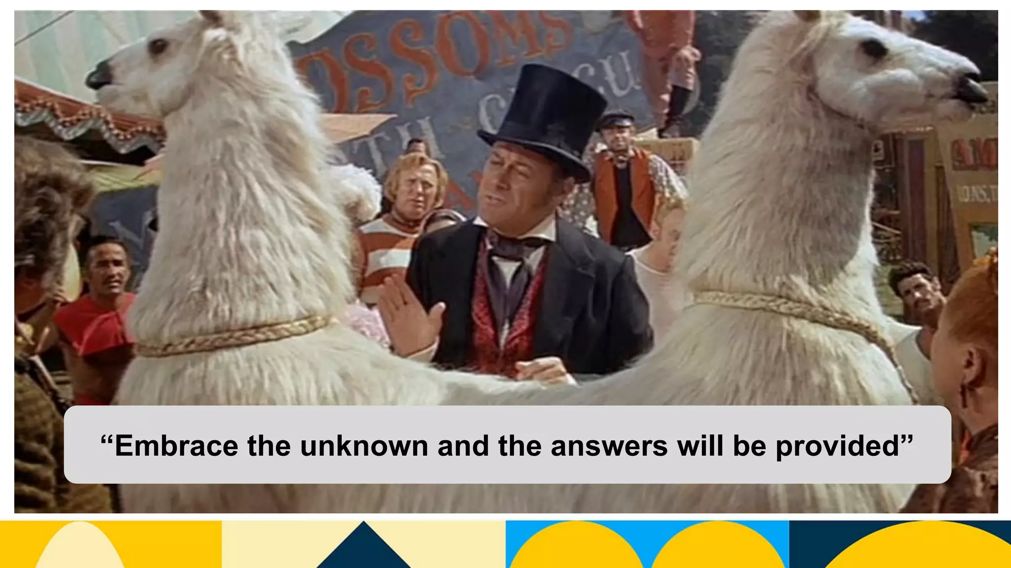 “Embrace the unknown and the answers will be provided”
 