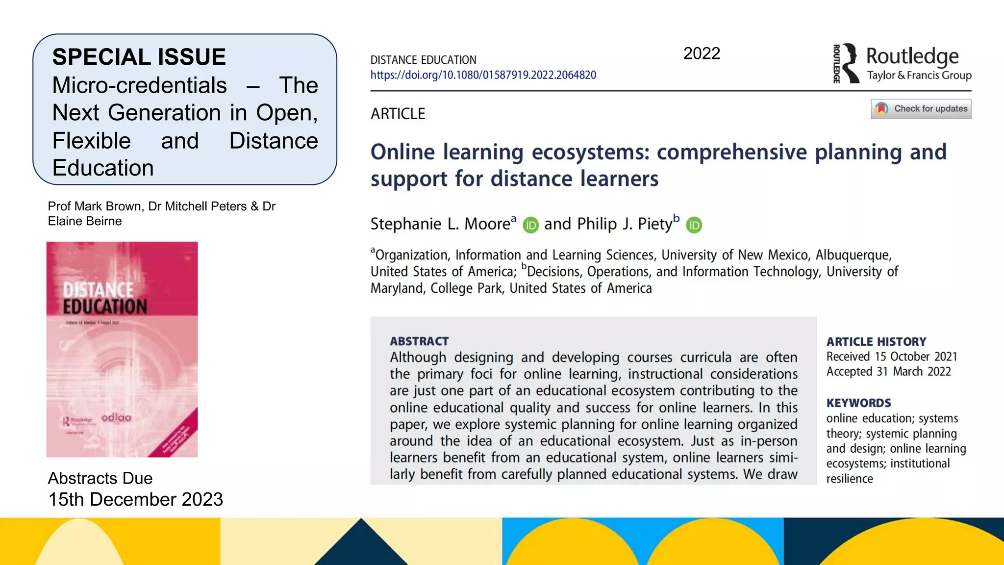 SPECIAL ISSUE
Micro-credentials – The
Next Generation in Open,
Flexible and Distance
Education
Prof Mark Brown, Dr Mitchell Peters & Dr
Elaine Beirne
Abstracts Due
15th December 2023
2022
 
