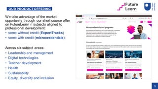5
We take advantage of the market
opportunity through our short course offer
on FutureLearn n subjects aligned to
professi...