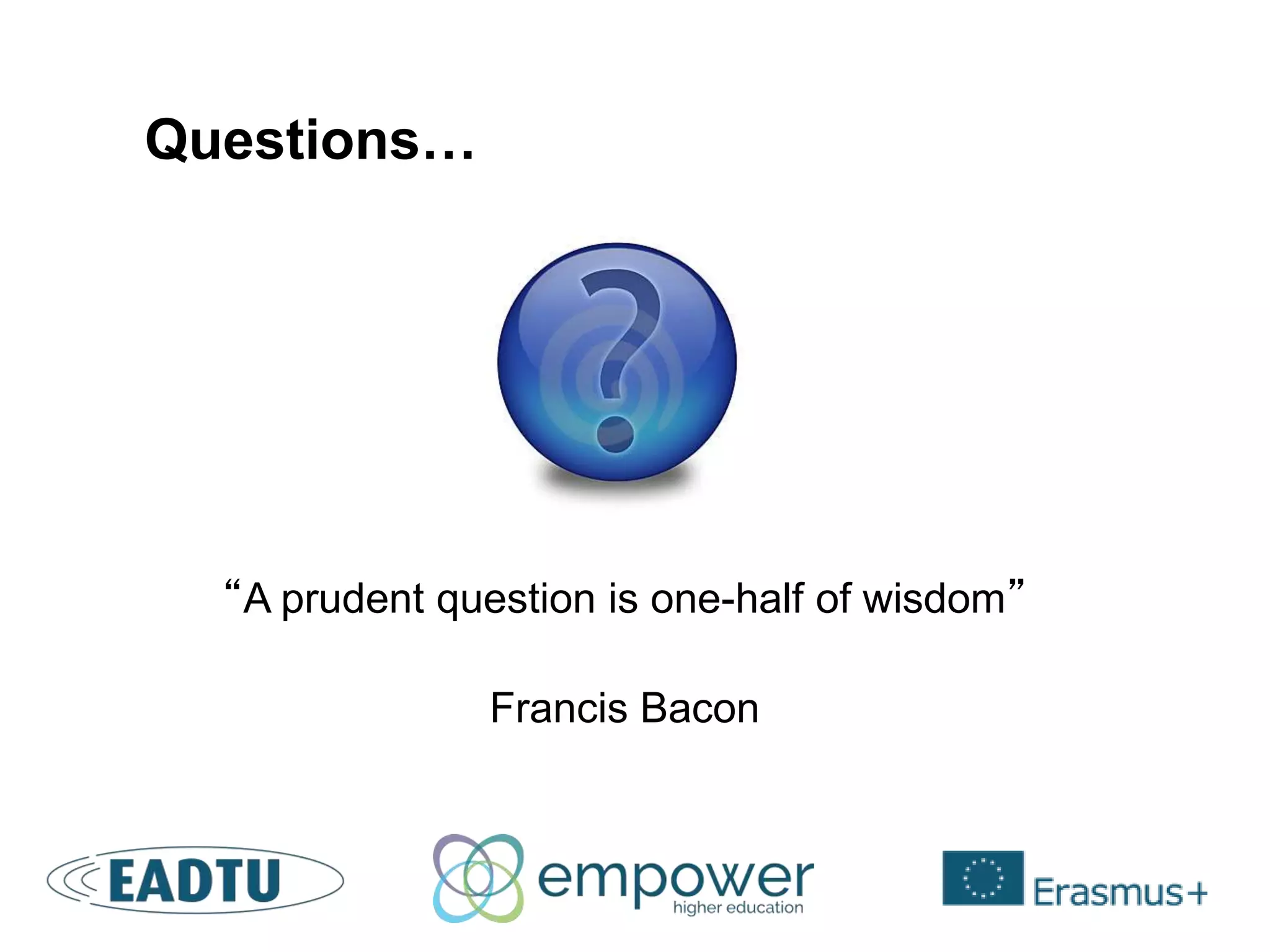 “A prudent question is one-half of wisdom”
Francis Bacon
Questions…
 