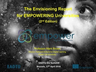 The Envisioning Report
for EMPOWERING Universities
(2nd Edition)
Professor Mark Brown
Director, National Institute for Digital Learning
Dublin City University
EADTU-EU Summit
Brussels, 17th April 2018
 