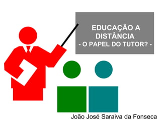 EDUCAÇÃO A DISTÂNCIA  - O PAPEL DO TUTOR? -  João José Saraiva da Fonseca 