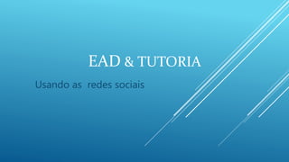 EAD & TUTORIA
Usando as redes sociais
 