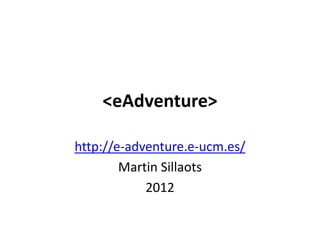 <eAdventure> 

h"p://e‐adventure.e‐ucm.es/  
       Mar5n Sillaots 
           2012 
 