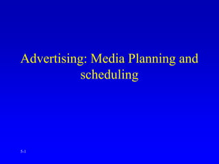 5-1
Advertising: Media Planning and
scheduling
 