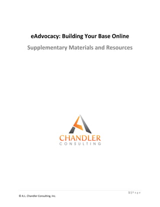 eAdvocacy: Building Your Base Online
       Supplementary Materials and Resources




                                             1|P a ge
© A.L. Chandler Consulting, Inc.
 