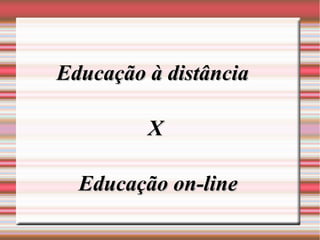 Educação à distância

         X

  Educação on-line
 