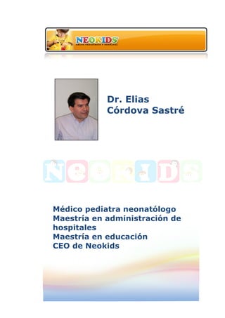  
	
  
	
  
	
  
Dr. Elias
Córdova Sastré
Médico pediatra neonatólogo
Maestría en administración de
hospitales
Maestría en educación
CEO de Neokids
EDUCACION A DISTANCIA
Y CARACTERÍSTICAS
 