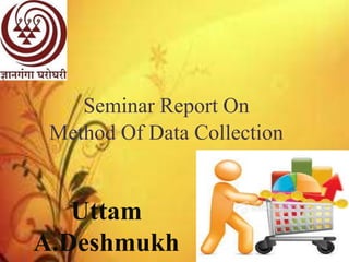 Seminar Report On
Method Of Data Collection
Uttam
A.Deshmukh
 