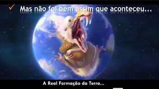 EAE-3 NOSSO PLANETA A Real Formação da Terra...
 Mas não foi bem assim que aconteceu...
 