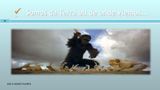 EAE-3 NOSSO PLANETA
 Somos da Terra ou de onde viemos...
21
 
