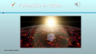 EAE-3 NOSSO PLANETA
6
 FORMAÇÃO DA TERRA
 