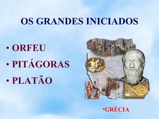 OS GRANDES INICIADOS

• ORFEU
• PITÁGORAS
• PLATÃO

               •GRÉCIA
 